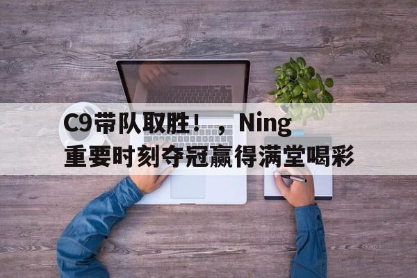 九游(中国)C9带队取胜！，Ning重要时刻夺冠赢得满堂喝彩(1比1是让胜还是让平)